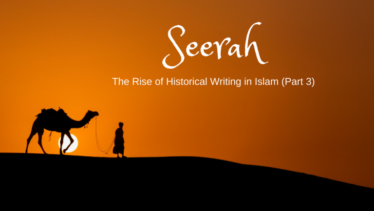 Seerah: The Rise of Historical Writing in Islam (Part 3)